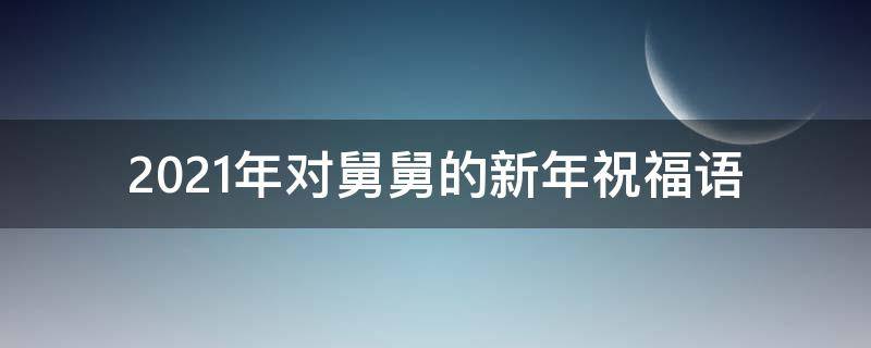 2021年对舅舅的新年祝福语 2020年对舅舅的新年祝福语