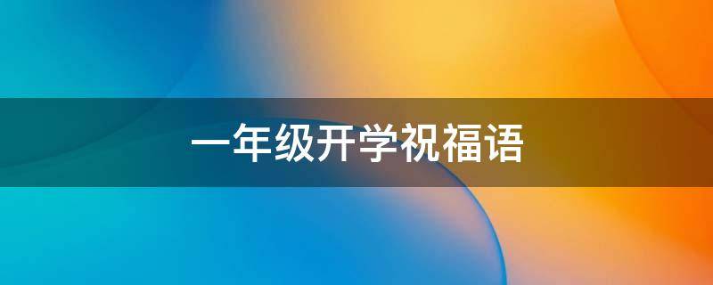 一年级开学祝福语（一年级开学祝福语简单短语）