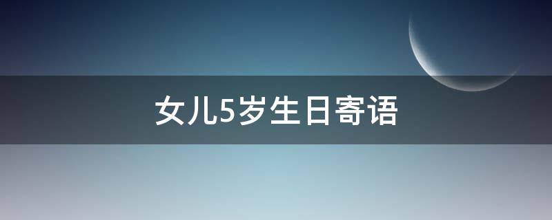 女儿5岁生日寄语 女儿5岁生日寄语短