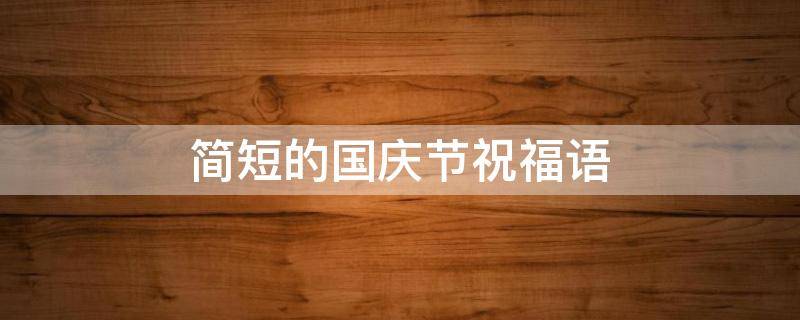 简短的国庆节祝福语 简短的国庆节祝福语10字