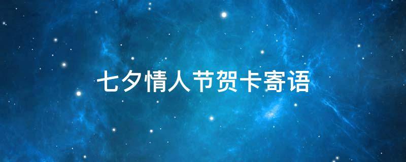 七夕情人节贺卡寄语 七夕情人节贺卡寄语怎么写