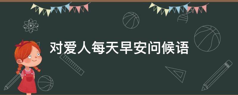 对爱人每天早安问候语 对爱人早安问候的句子