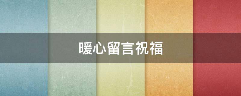 暖心留言祝福（暖心留言短句）