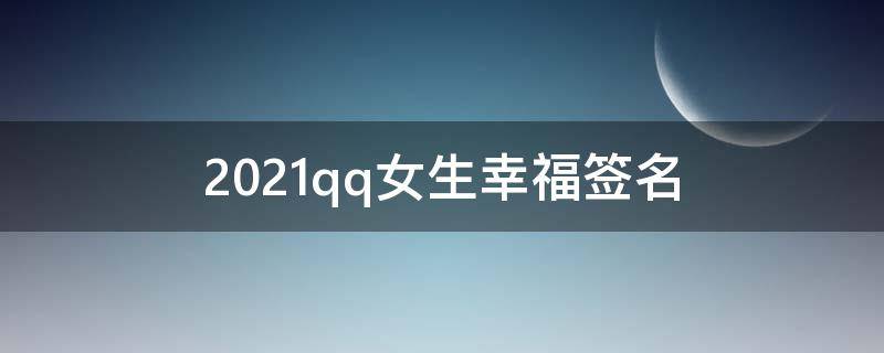 2021qq女生幸福签名 qq幸福签名个性签名励志