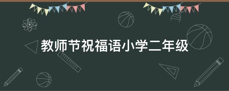 教师节祝福语小学二年级（教师节祝福语小学二年级班主任）