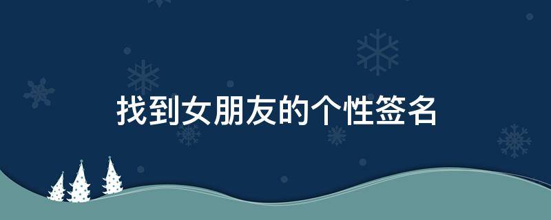 找到女朋友的个性签名（找到女朋友的个性签名短句）