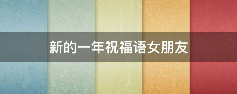 新的一年祝福语女朋友 新一年给女朋友的祝福