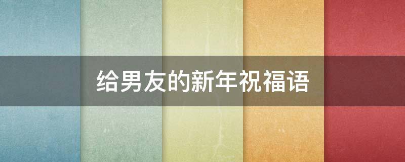 给男友的新年祝福语 给男友的新年祝福语四字