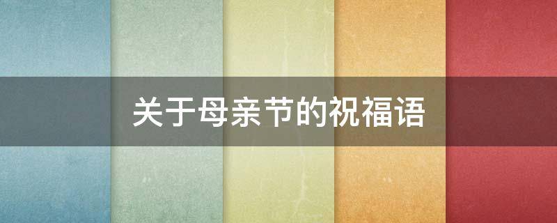 关于母亲节的祝福语（关于母亲节的祝福语用英语怎么说）
