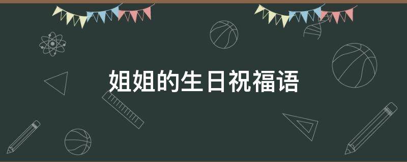 姐姐的生日祝福语 姐姐的生日祝福语怎么写