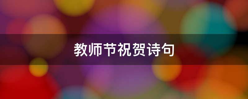 教师节祝贺诗句（教师节祝贺诗句简短）