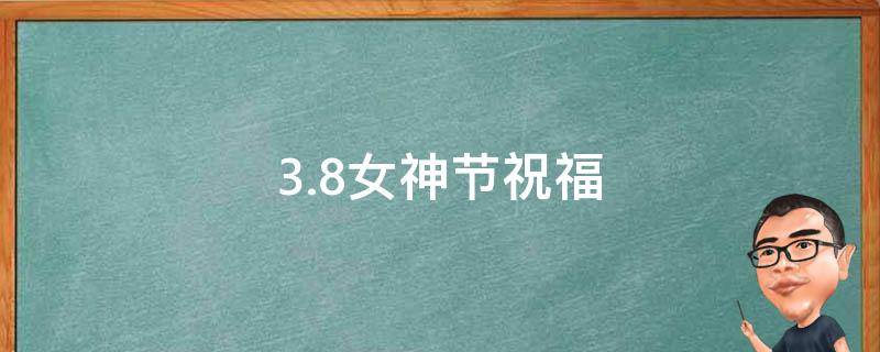 3.8女神节祝福 3.8女神节祝福短信