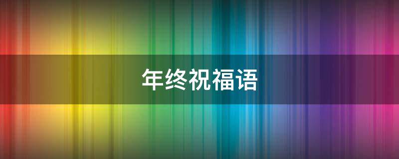 年终祝福语 年终祝福语一句话