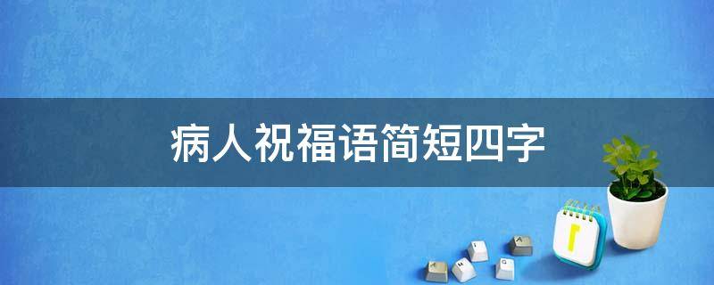 病人祝福语简短四字 病人的祝福语四字