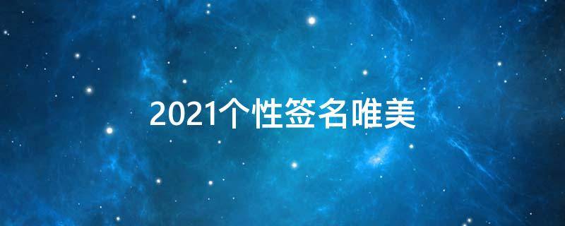 2021个性签名唯美（2021个性签名经典）