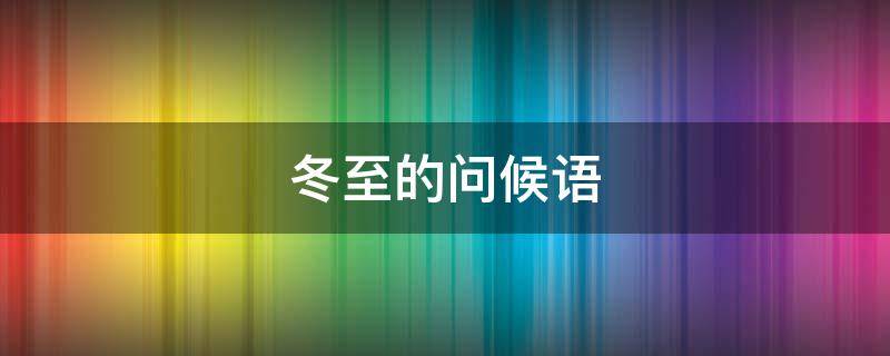 冬至的问候语 冬至短语问候