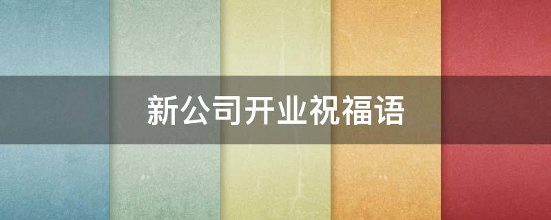 新公司开业祝福语 老公新公司开业祝福语
