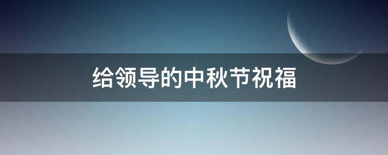 给领导的中秋节祝福 给领导的中秋节祝福短信简短
