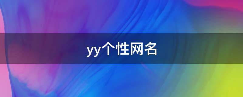 yy个性网名（yy个性网名大全霸气）