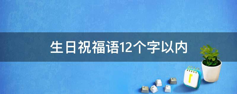 生日祝福语12个字以内（生日祝福语12字以内女生）