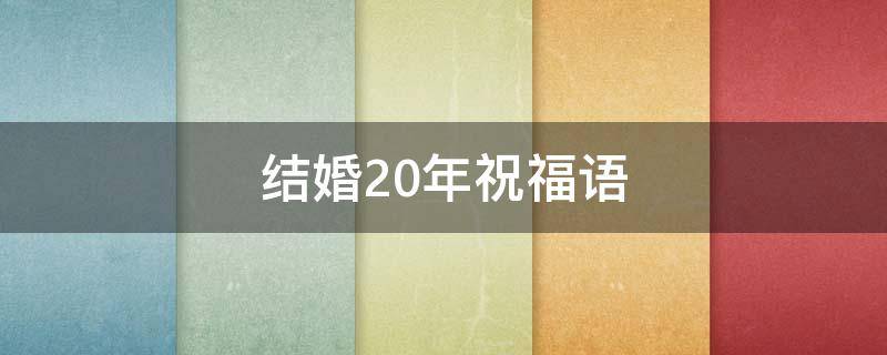 结婚20年祝福语 结婚20年祝福语给朋友