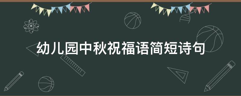幼儿园中秋祝福语简短诗句（幼儿园中秋祝福语简短诗句大全）