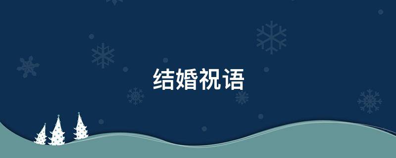 结婚祝语（结婚祝贺用语）