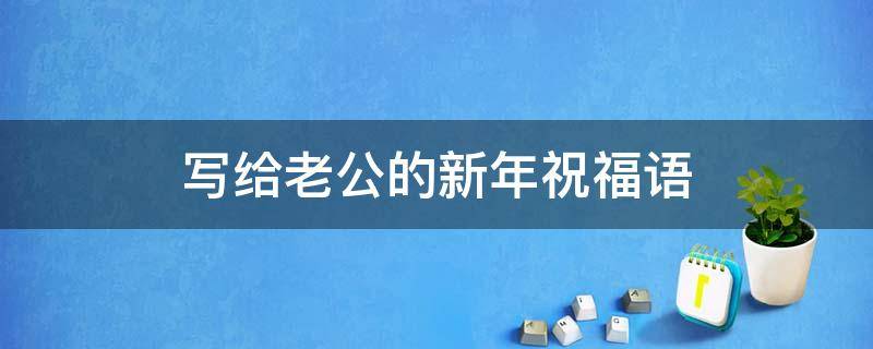 写给老公的新年祝福语 写给老公的新年祝福语 事业有成