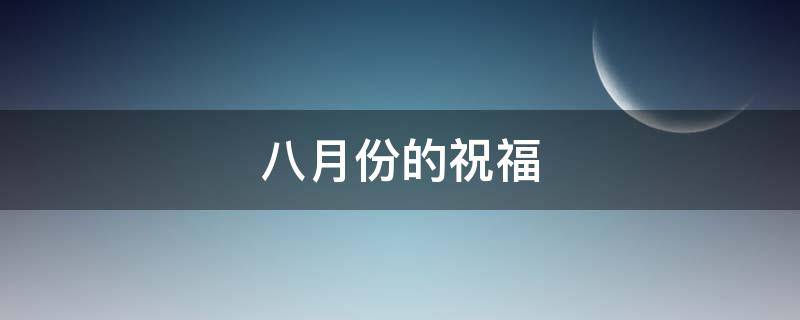 八月份的祝福（八月份的祝福语）