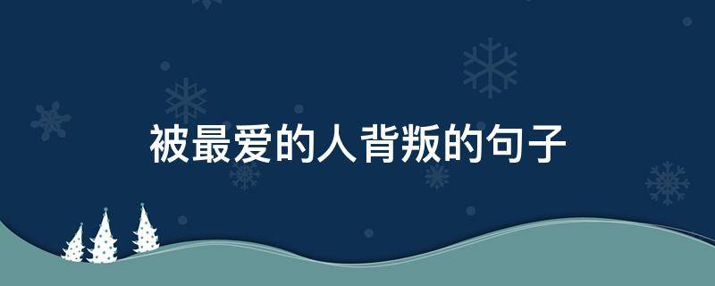被最爱的人背叛的句子（被最爱的人背叛的句子图片）