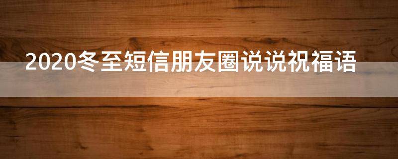 2021冬至短信朋友圈说说祝福语 冬至祝福语简短10字朋友圈冬至暖心快乐的话问候语说说