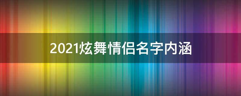 2021炫舞情侣名字内涵（2021年炫舞情侣名字）
