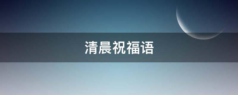 清晨祝福语（清晨祝福语暖心短句）