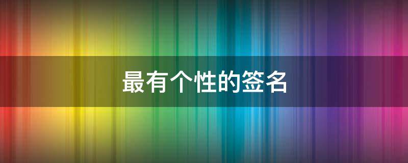 最有个性的签名 最有个性的签名男