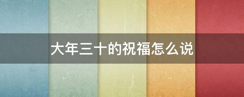 大年三十的祝福怎么说 大年三十的祝福怎么说英语
