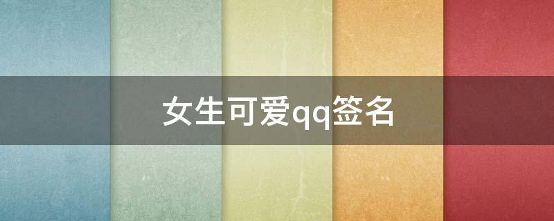 女生可爱qq签名（女生可爱qq个性签名）