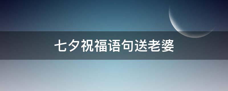 七夕祝福语句送老婆 七夕祝福语句送老婆的话