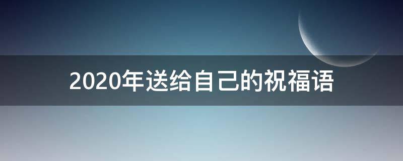 2021年送给自己的祝福语 2021年送给自己的祝福语怎么说