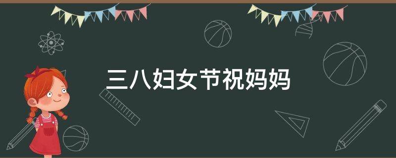 三八妇女节祝妈妈（三八妇女节祝妈妈的一封信）