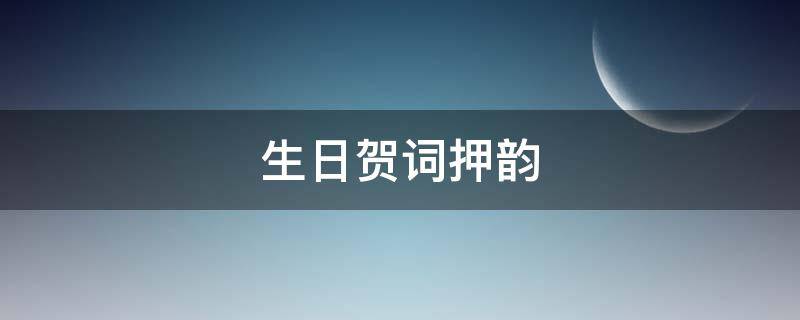 生日贺词押韵（生日祝福押韵词）