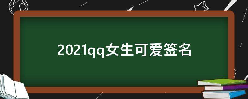 2021qq女生可爱签名（女生可爱的qq签名）