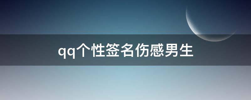 qq个性签名伤感男生（qq签名伤感男生心情）