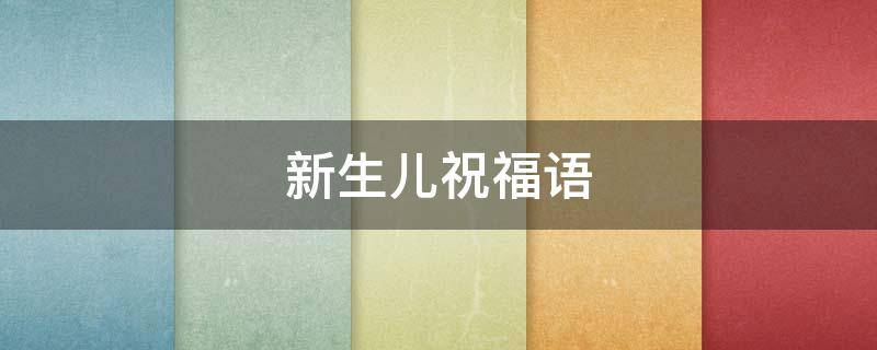 新生儿祝福语 新生儿祝福语短句