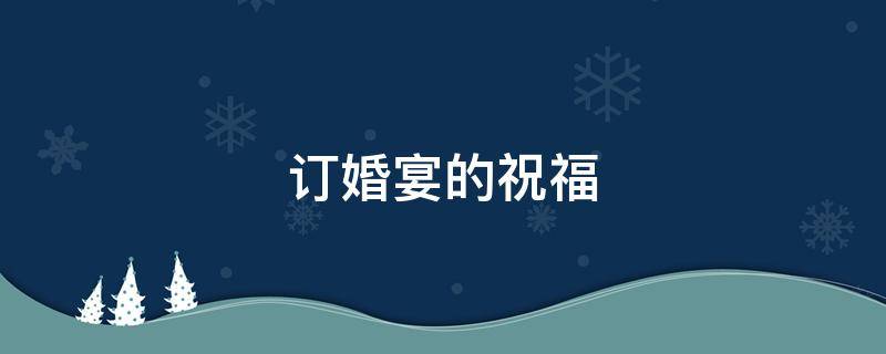 订婚宴的祝福 订婚宴的祝福词语