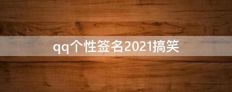 qq个性签名2021搞笑 qq个性签名搞笑幽默