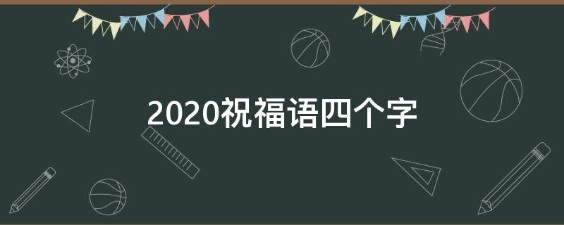 2021祝福语四个字 2020简短祝福语四个字