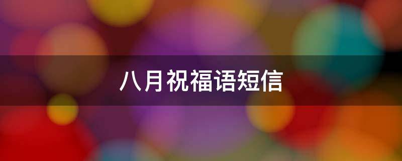 八月祝福语短信（八月祝福语短信怎么写）