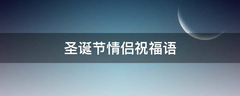 圣诞节情侣祝福语（圣诞节情侣祝福语简短）