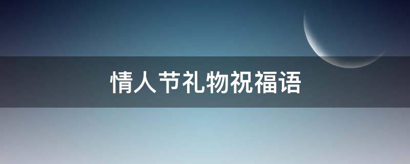 情人节礼物祝福语（情人节礼物祝福语送老婆）
