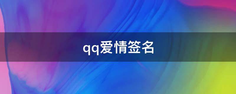 qq爱情签名（qq爱情签名写给女生的）